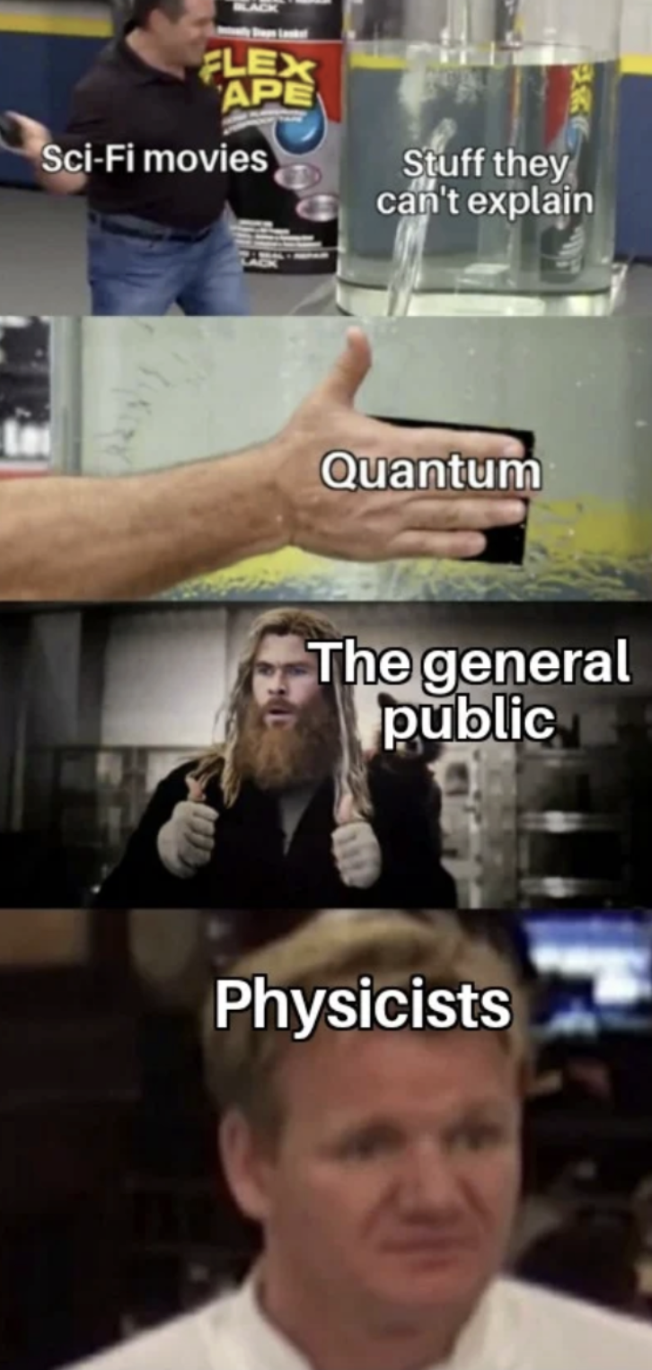 A meme. A person labeled “Sci-Fi movies” looks at a leaking water tank, labeled “Stuff they can’t explain.” They slap on a piece of tape, labeled “Quantum.” A different person labeled “the general public” gives two thumbs-up, while another person (Gordon Ramsey) labeled “physicists” looks blankly affronted.